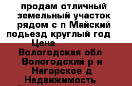 продам отличный земельный участок рядом с п Майский подьезд круглый год  › Цена ­ 350 000 - Вологодская обл., Вологодский р-н, Нагорское д. Недвижимость » Земельные участки продажа   